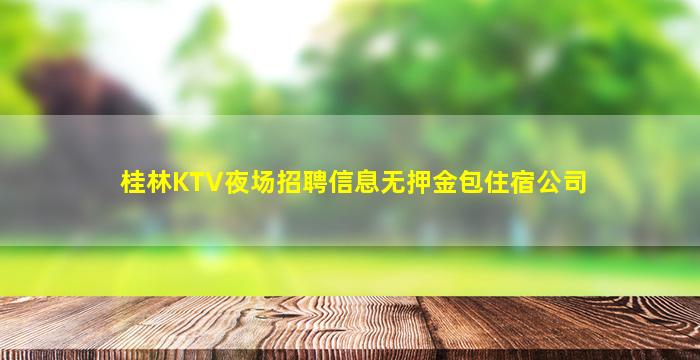 桂林KTV夜场招聘信息无押金包住宿公司